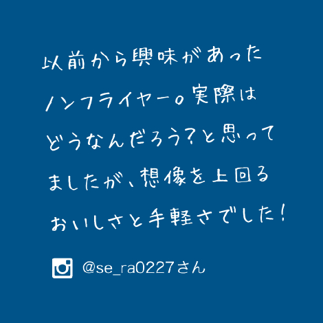 以前から興味があったノンフライヤー。実際はどうなんだろう?と思ってましたが、想像を上回るおいしさと手軽さでした!